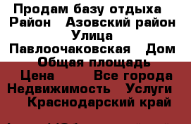 Продам базу отдыха › Район ­ Азовский район › Улица ­ Павлоочаковская › Дом ­ 7 › Общая площадь ­ 40 › Цена ­ 30 - Все города Недвижимость » Услуги   . Краснодарский край